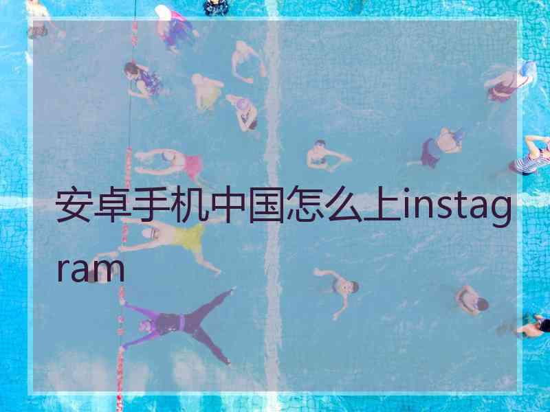 安卓手机中国怎么上instagram
