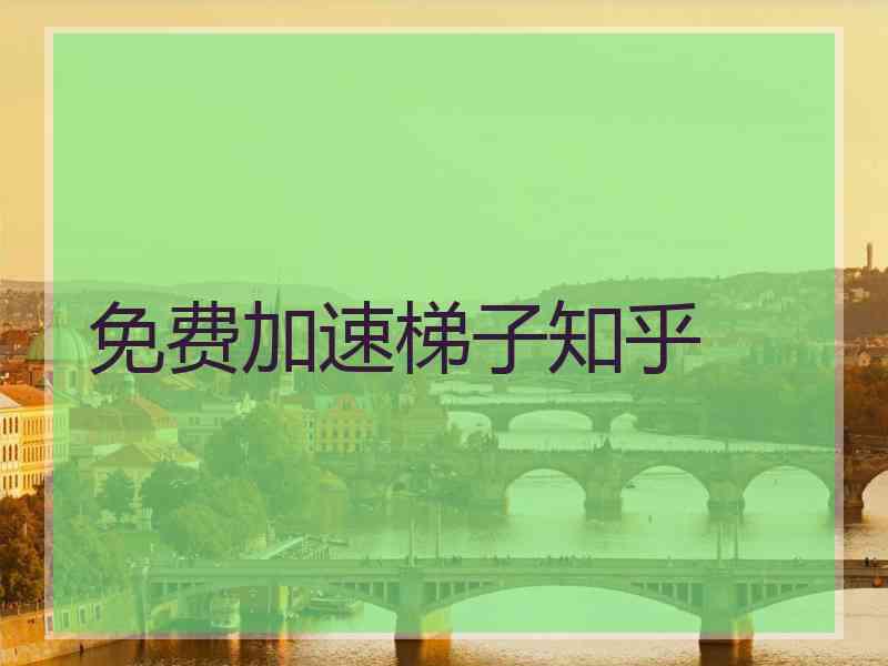 免费加速梯子知乎
