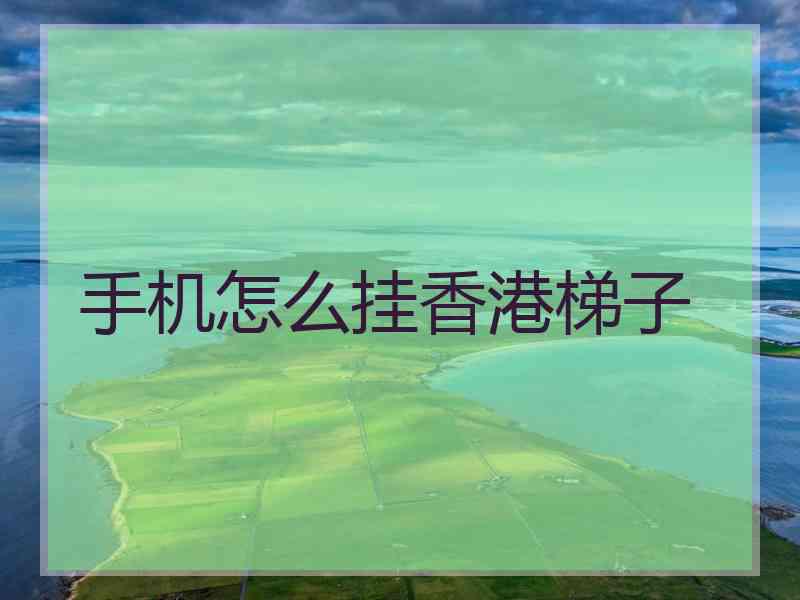手机怎么挂香港梯子