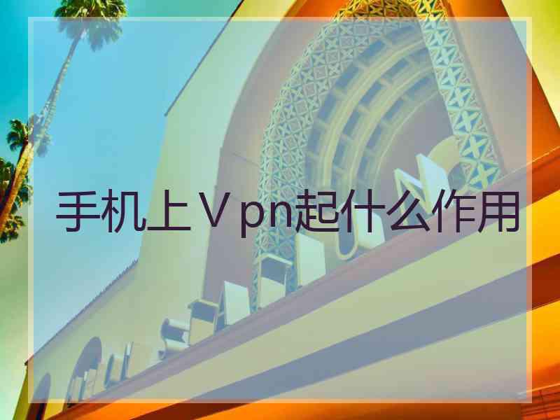 手机上Ⅴpn起什么作用
