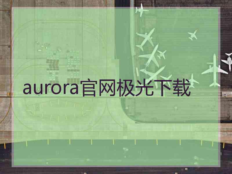 aurora官网极光下载