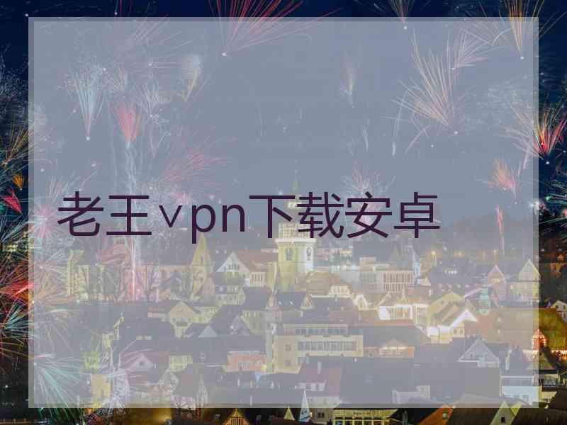 老王∨pn下载安卓