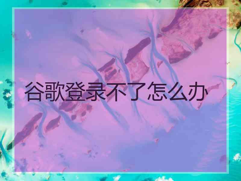 谷歌登录不了怎么办