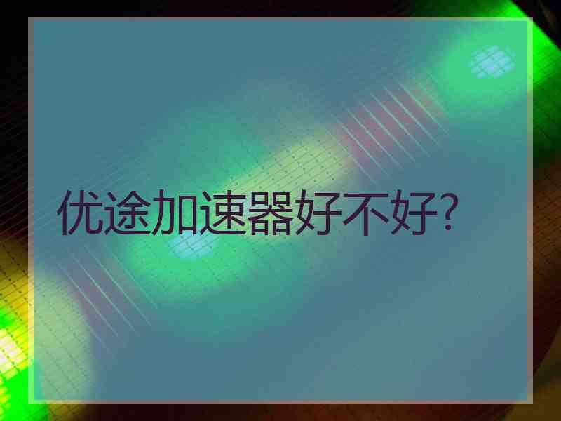 优途加速器好不好?