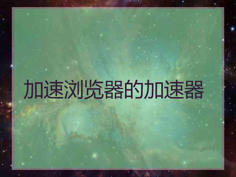 加速浏览器的加速器