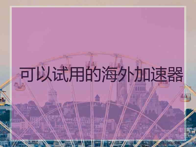 可以试用的海外加速器