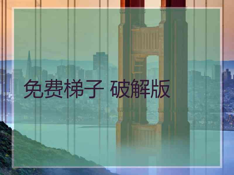 免费梯子 破解版