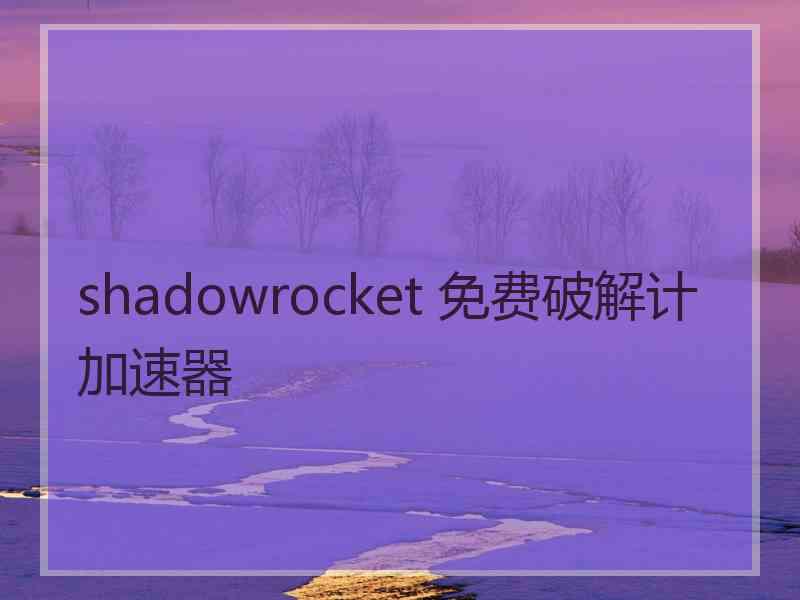shadowrocket 免费破解计加速器