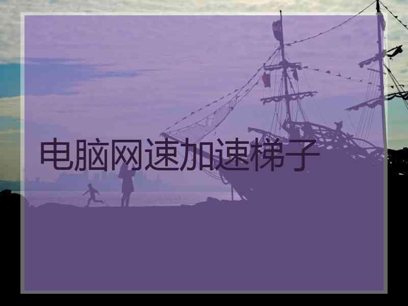 电脑网速加速梯子