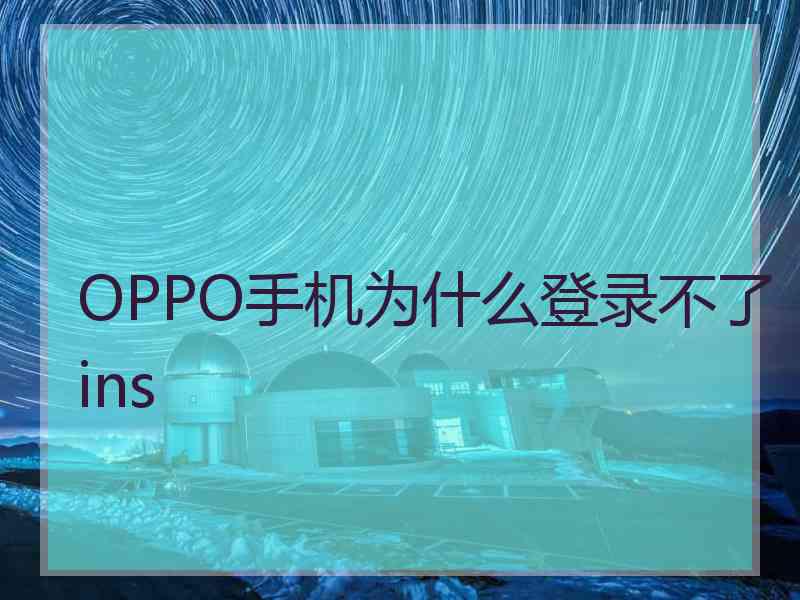 OPPO手机为什么登录不了ins