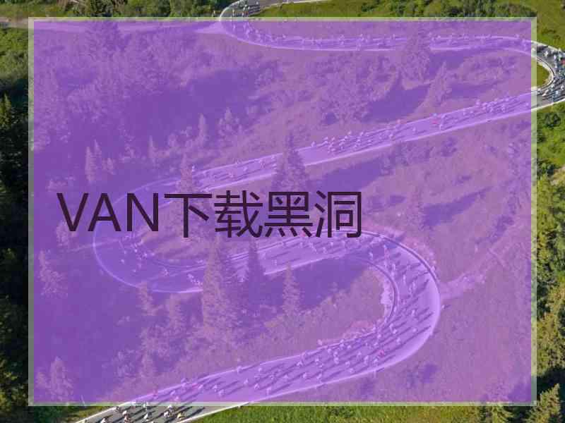VAN下载黑洞