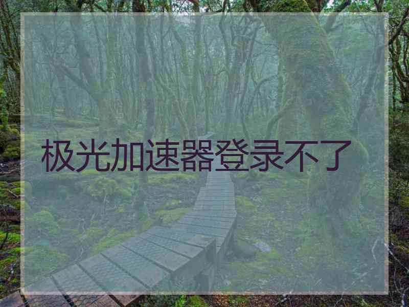 极光加速器登录不了