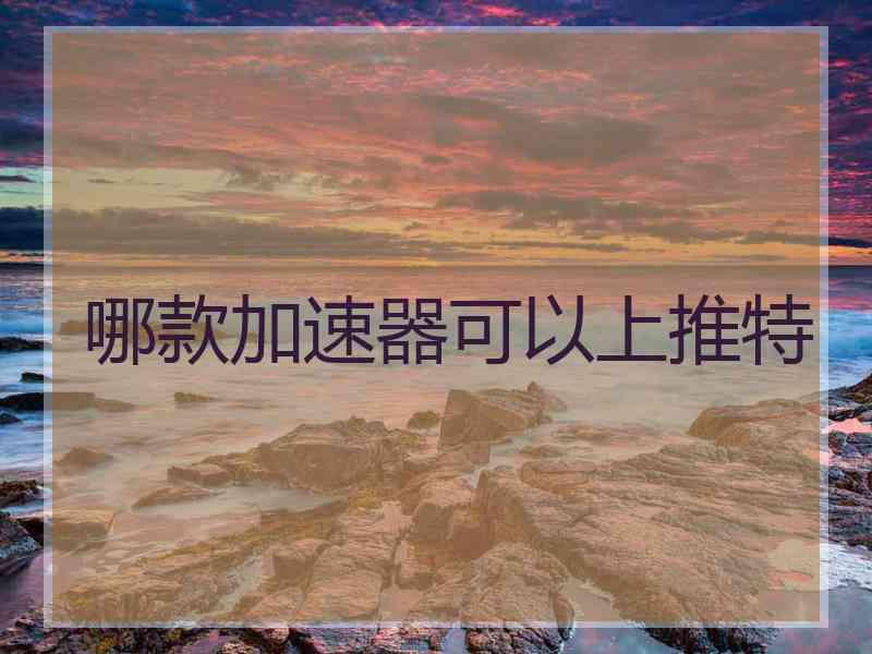 哪款加速器可以上推特