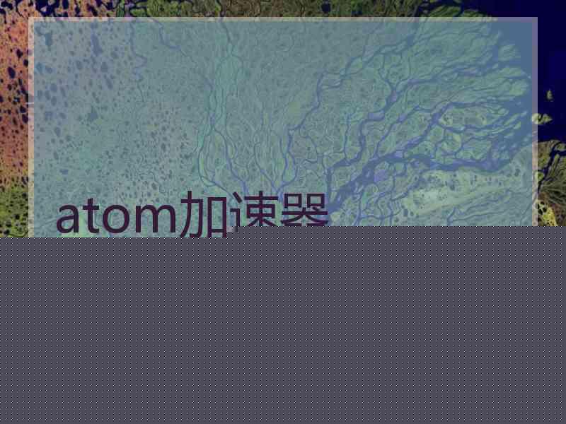 atom加速器