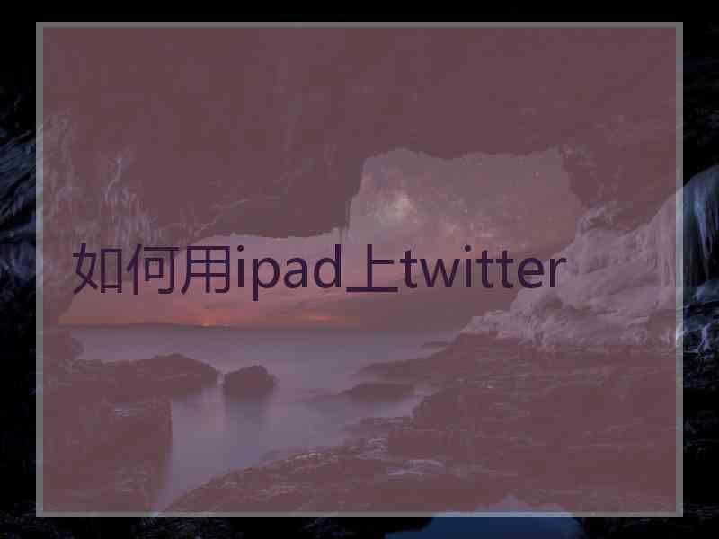 如何用ipad上twitter