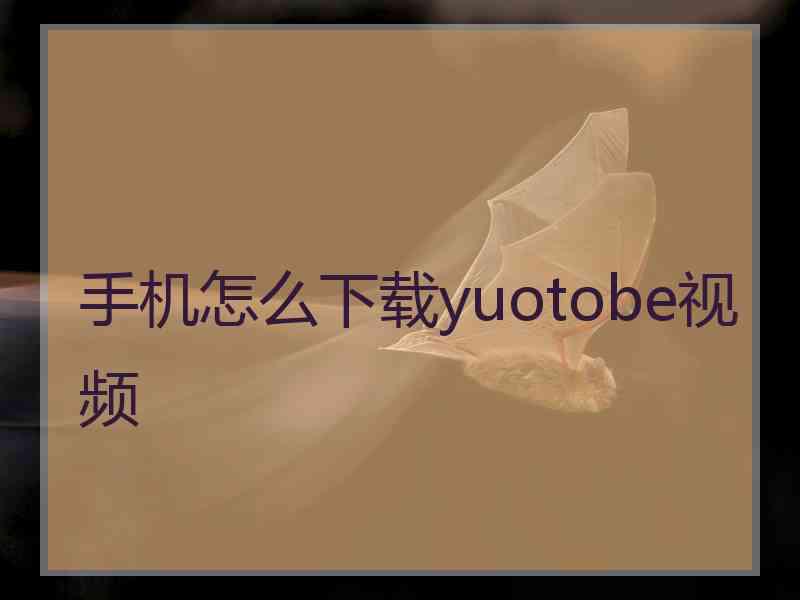 手机怎么下载yuotobe视频
