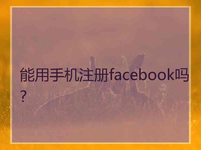 能用手机注册facebook吗?