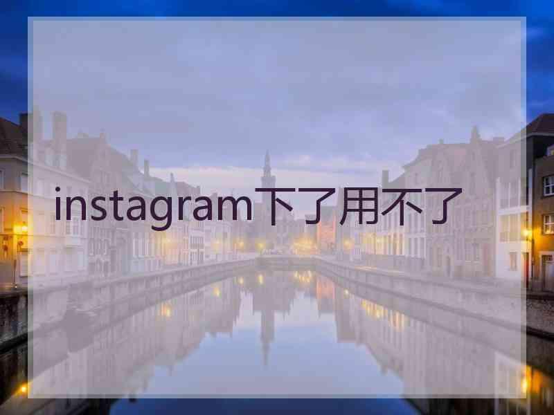 instagram下了用不了