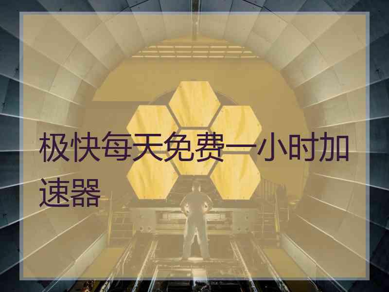 极快每天免费一小时加速器