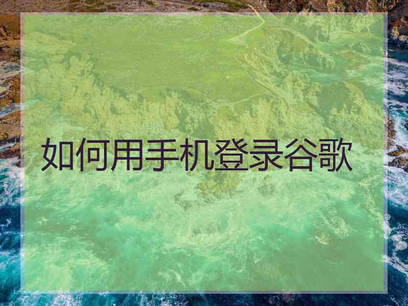 如何用手机登录谷歌