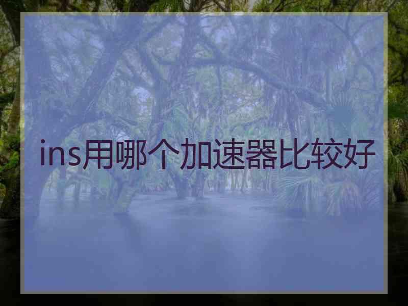 ins用哪个加速器比较好