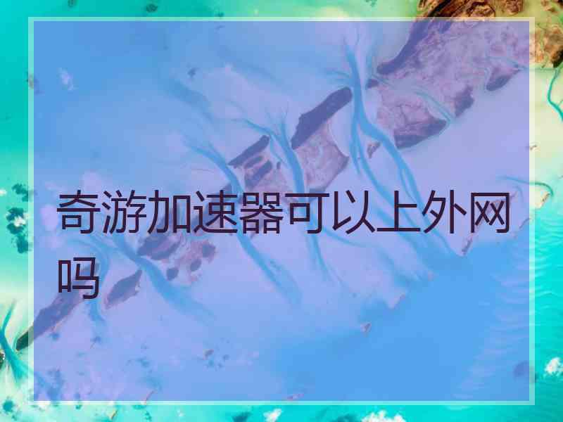 奇游加速器可以上外网吗