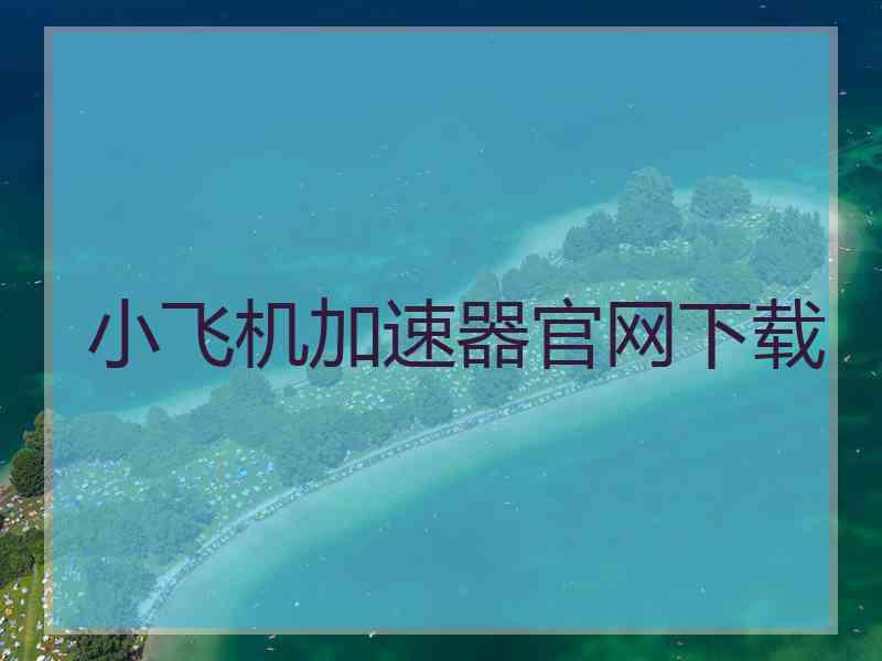 小飞机加速器官网下载