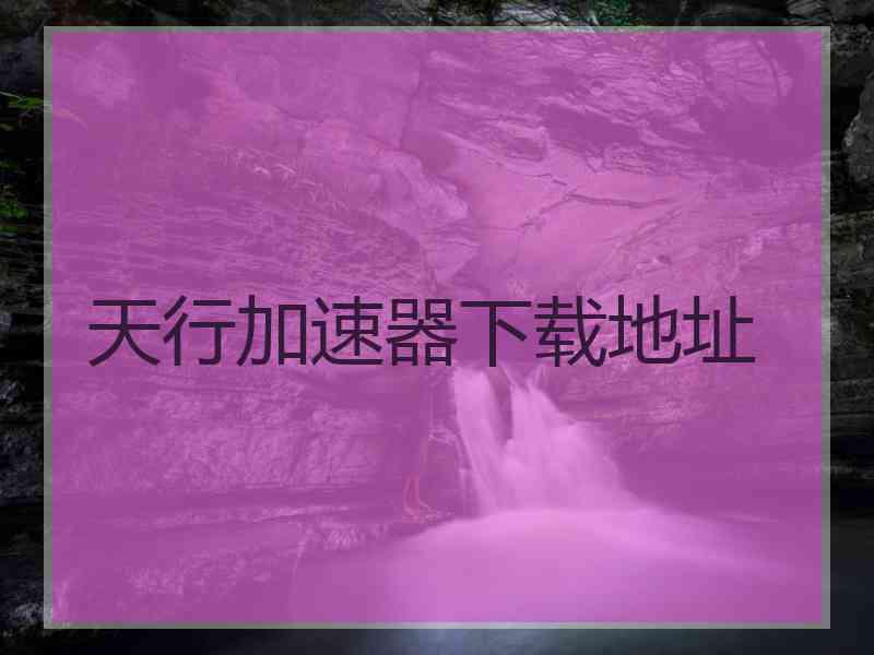 天行加速器下载地址