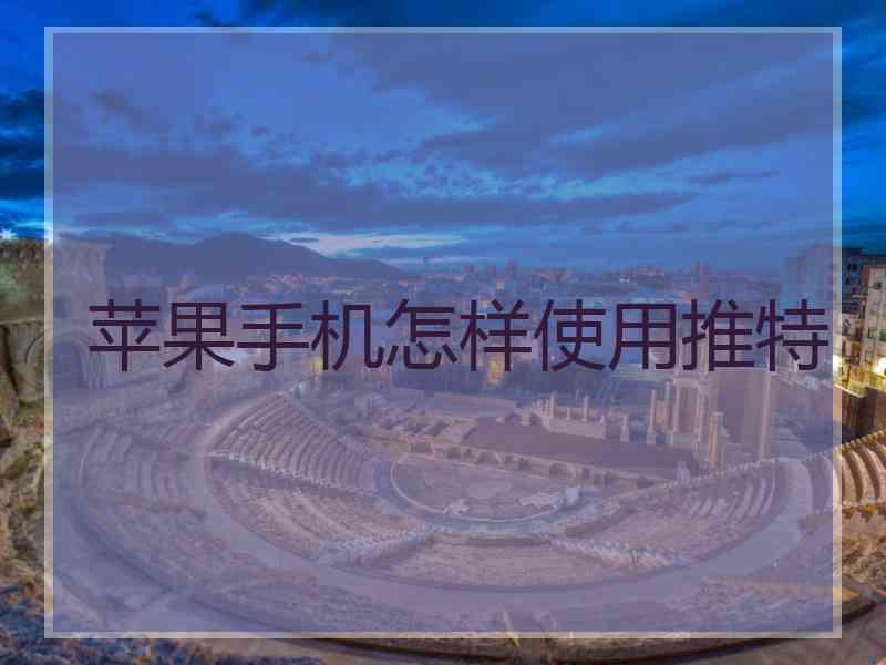 苹果手机怎样使用推特