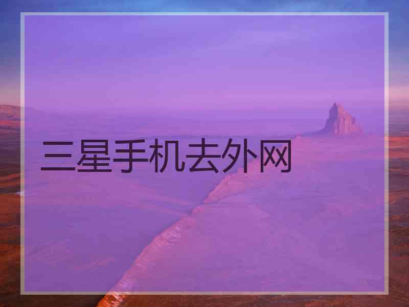 三星手机去外网