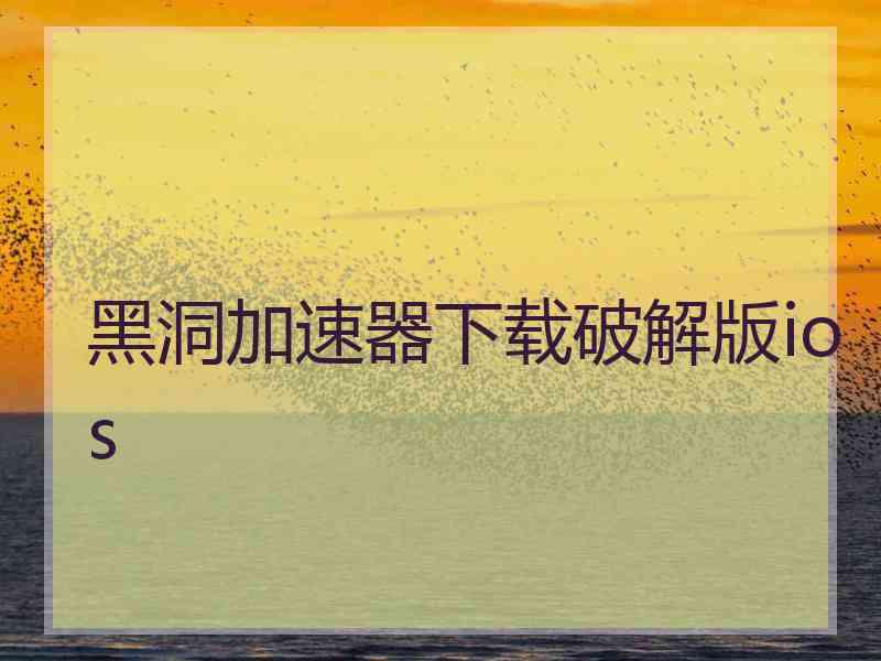 黑洞加速器下载破解版ios