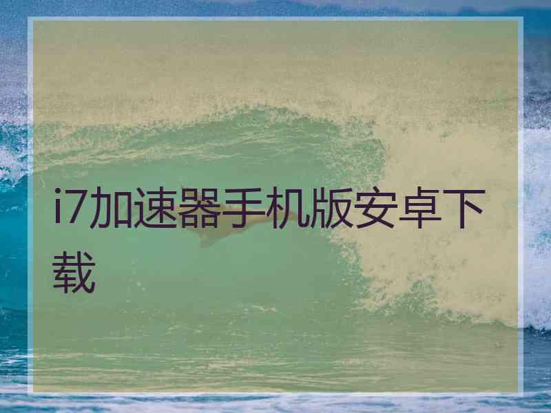 i7加速器手机版安卓下载