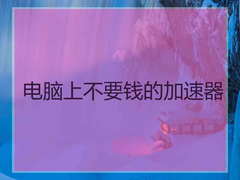 电脑上不要钱的加速器