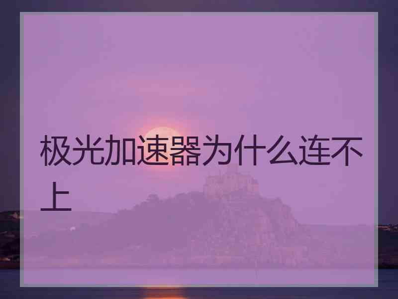 极光加速器为什么连不上