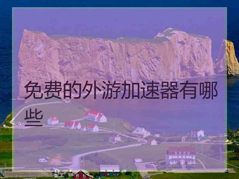 免费的外游加速器有哪些