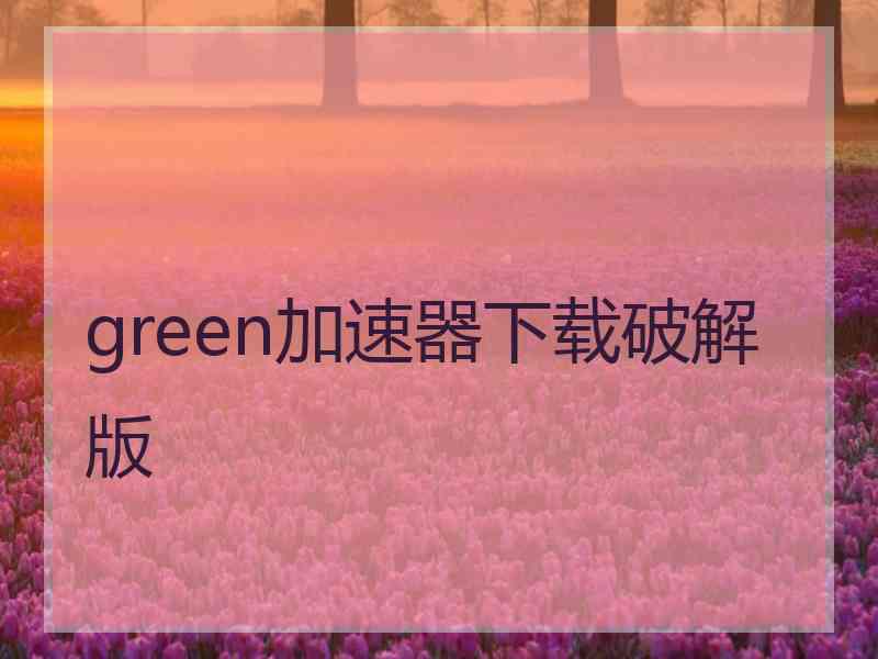green加速器下载破解版