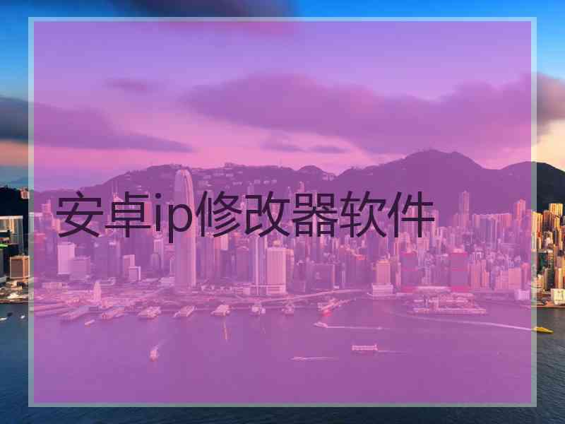 安卓ip修改器软件