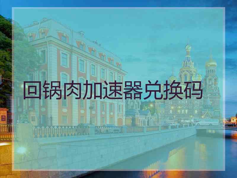 回锅肉加速器兑换码
