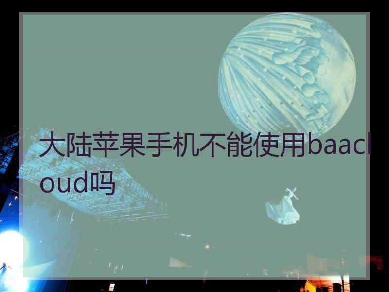 大陆苹果手机不能使用baacloud吗