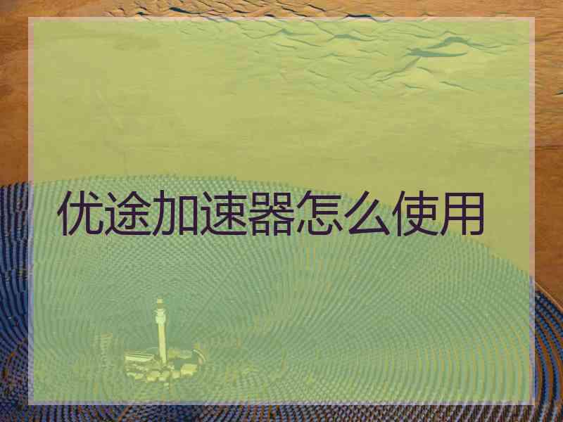 优途加速器怎么使用
