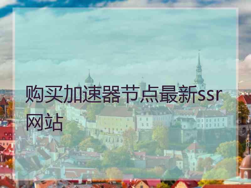 购买加速器节点最新ssr网站