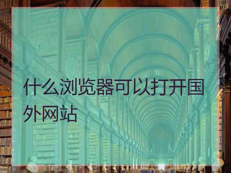 什么浏览器可以打开国外网站