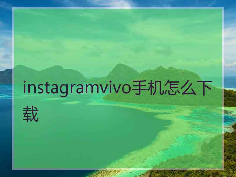 instagramvivo手机怎么下载