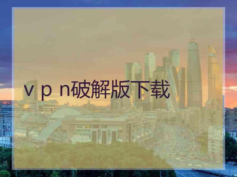 v p n破解版下载