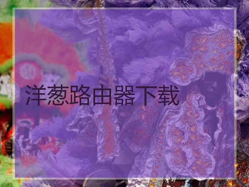 洋葱路由器下载