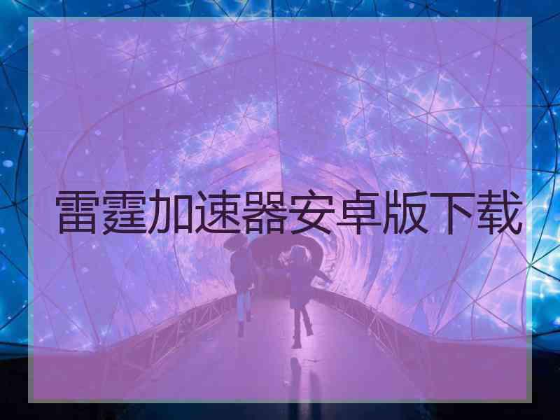 雷霆加速器安卓版下载