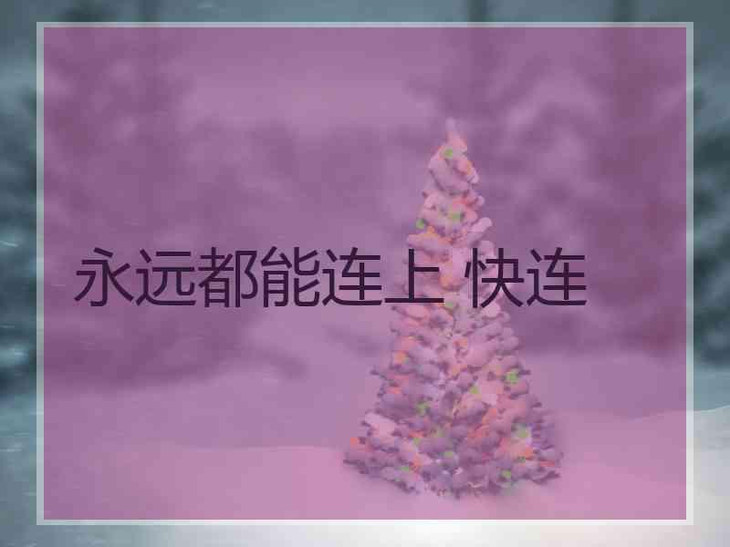 永远都能连上 快连