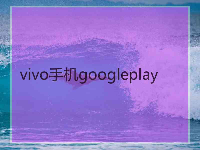 vivo手机googleplay