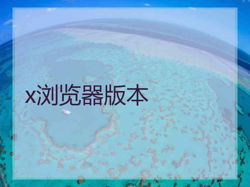 x浏览器版本