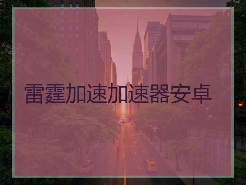 雷霆加速加速器安卓